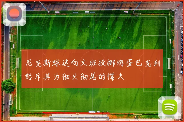 尼克斯球迷向文班投掷鸡蛋巴克利怒斥其为彻头彻尾的懦夫