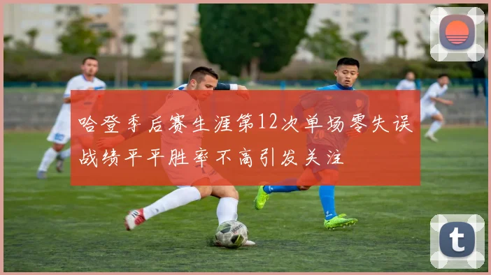 哈登季后赛生涯第12次单场零失误战绩平平胜率不高引发关注