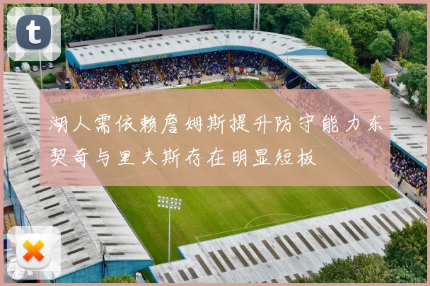 湖人需依赖詹姆斯提升防守能力东契奇与里夫斯存在明显短板