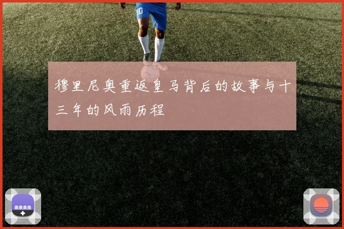 穆里尼奥重返皇马背后的故事与十三年的风雨历程