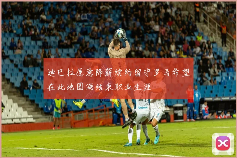 迪巴拉愿意降薪续约留守罗马希望在此地圆满结束职业生涯