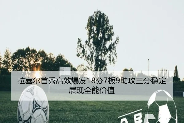 拉塞尔首秀高效爆发18分7板9助攻三分稳定展现全能价值